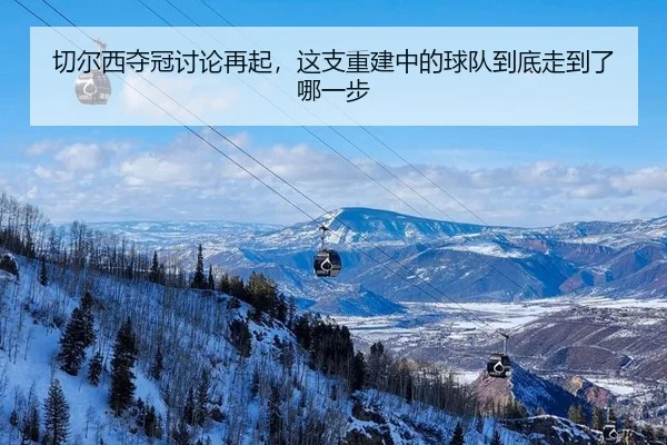 qie-er-xi-duo-guan-tao-lun-zai-qi-zhe-zhi-chong-jian-zhong-de-qiu-dui-dao-di-zou-dao-le-na-yi-bu-2-596.jpg